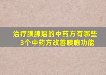 治疗胰腺癌的中药方有哪些 3个中药方改善胰腺功能